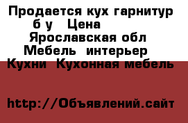 Продается кух.гарнитур б.у › Цена ­ 4 000 - Ярославская обл. Мебель, интерьер » Кухни. Кухонная мебель   